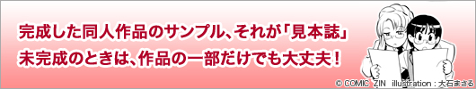 完成した同人作品のサンプル、それが「見本誌」。未完成のときは、作品の一部だけでも大丈夫！